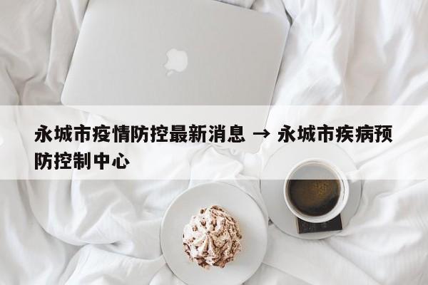 永城市疫情防控最新消息 → 永城市疾病预防控制中心