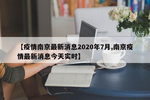 【疫情南京最新消息2020年7月,南京疫情最新消息今天实时】