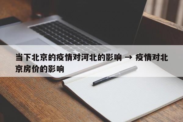 当下北京的疫情对河北的影响 → 疫情对北京房价的影响