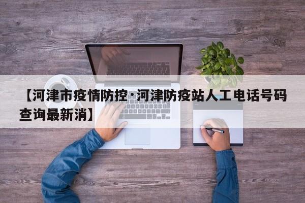 【河津市疫情防控·河津防疫站人工电话号码查询最新消】