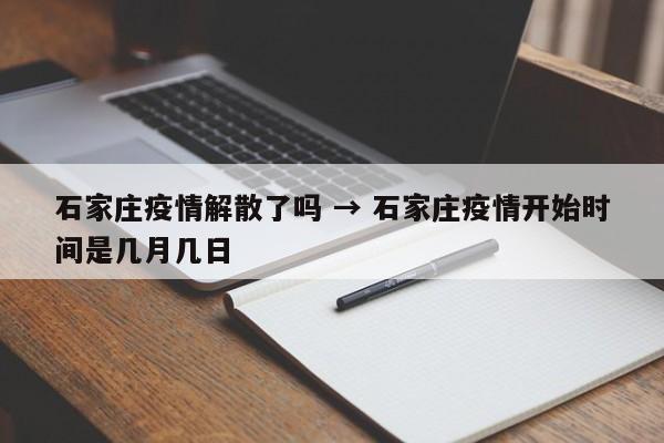 石家庄疫情解散了吗 → 石家庄疫情开始时间是几月几日