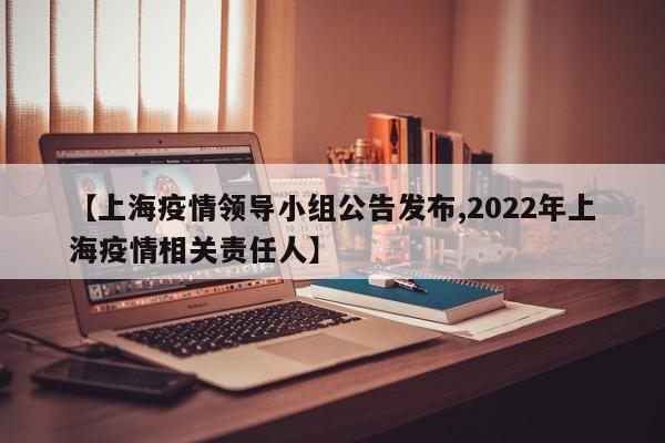 【上海疫情领导小组公告发布,2022年上海疫情相关责任人】
