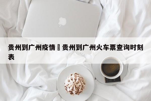 贵州到广州疫情›贵州到广州火车票查询时刻表
