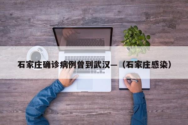 石家庄确诊病例曾到武汉—（石家庄感染）
