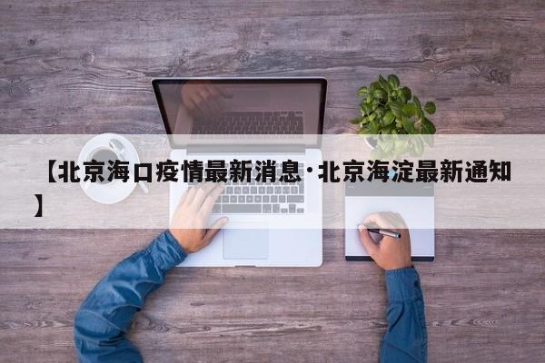 【北京海口疫情最新消息·北京海淀最新通知】