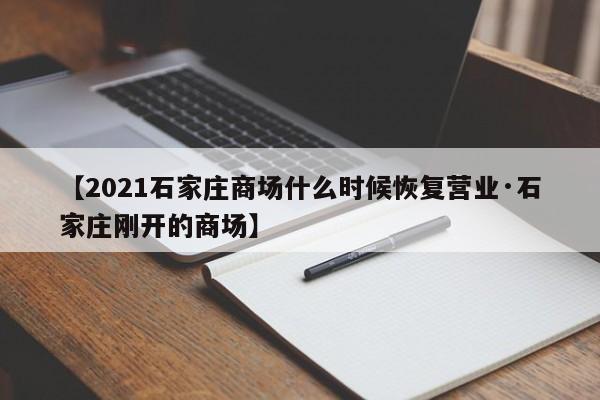 【2021石家庄商场什么时候恢复营业·石家庄刚开的商场】