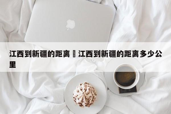 江西到新疆的距离›江西到新疆的距离多少公里