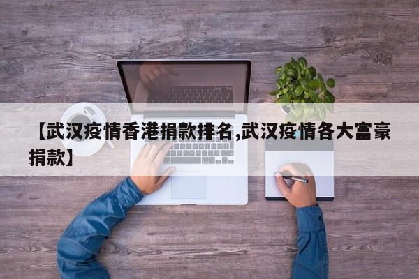 【武汉疫情香港捐款排名,武汉疫情各大富豪捐款】