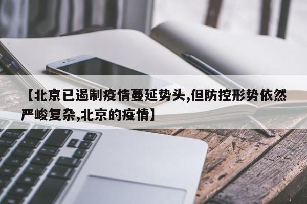【北京已遏制疫情蔓延势头,但防控形势依然严峻复杂,北京的疫情】