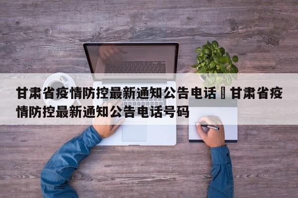 甘肃省疫情防控最新通知公告电话›甘肃省疫情防控最新通知公告电话号码