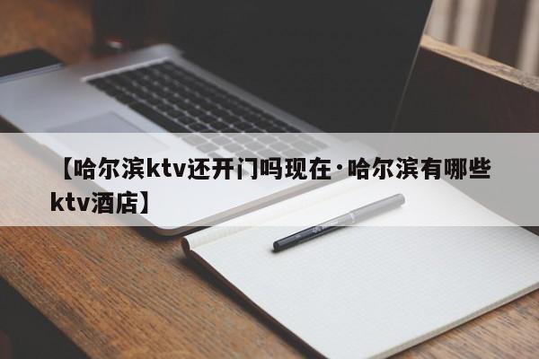 【哈尔滨ktv还开门吗现在·哈尔滨有哪些ktv酒店】