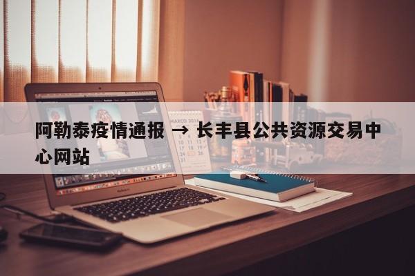 阿勒泰疫情通报 → 长丰县公共资源交易中心网站