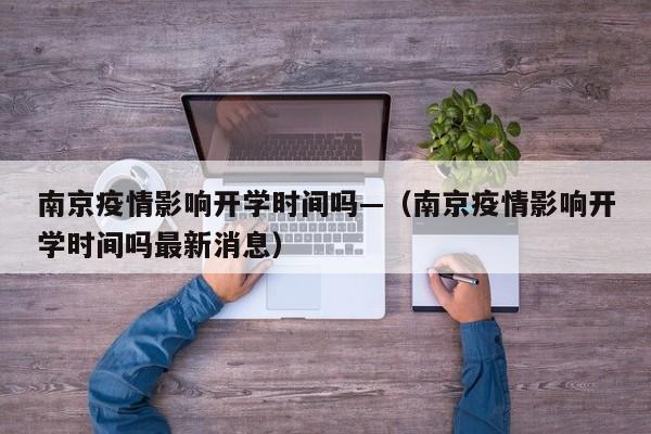 南京疫情影响开学时间吗—（南京疫情影响开学时间吗最新消息）