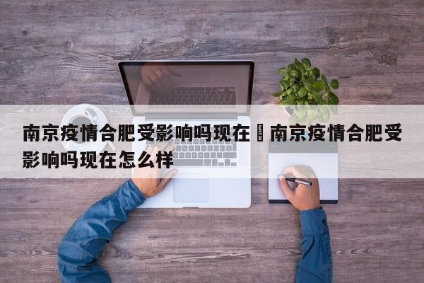 南京疫情合肥受影响吗现在›南京疫情合肥受影响吗现在怎么样