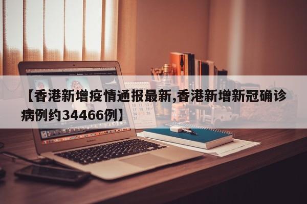 【香港新增疫情通报最新,香港新增新冠确诊病例约34466例】