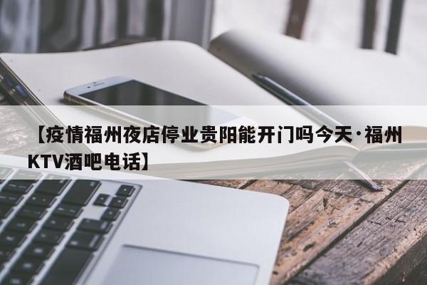 【疫情福州夜店停业贵阳能开门吗今天·福州KTV酒吧电话】