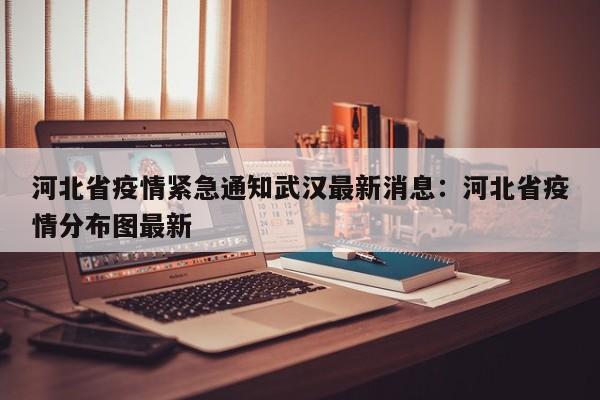 河北省疫情紧急通知武汉最新消息：河北省疫情分布图最新