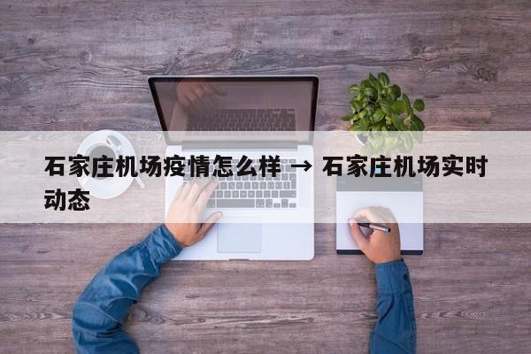 石家庄机场疫情怎么样 → 石家庄机场实时动态