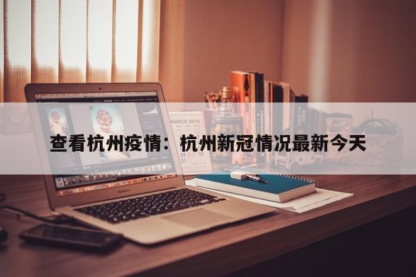 查看杭州疫情：杭州新冠情况最新今天