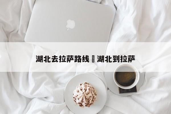 湖北去拉萨路线›湖北到拉萨