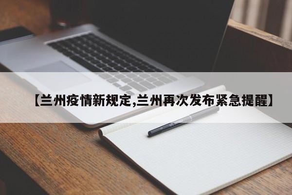 【兰州疫情新规定,兰州再次发布紧急提醒】