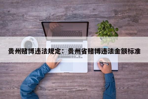 贵州赌博违法规定：贵州省赌博违法金额标准