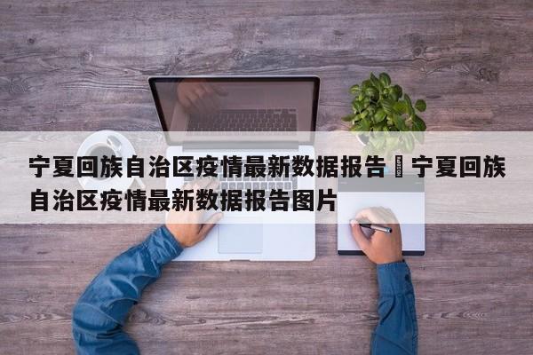 宁夏回族自治区疫情最新数据报告›宁夏回族自治区疫情最新数据报告图片