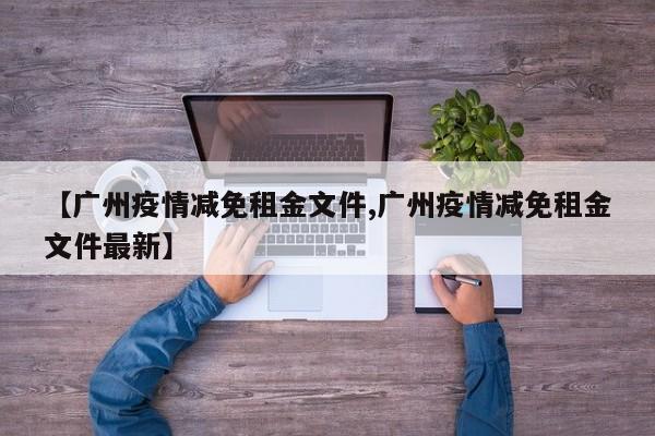 【广州疫情减免租金文件,广州疫情减免租金文件最新】
