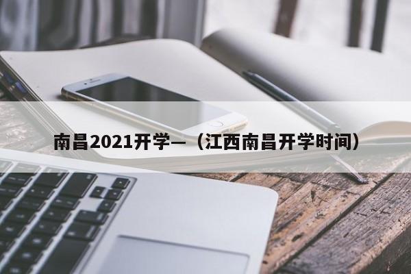 南昌2021开学—（江西南昌开学时间）
