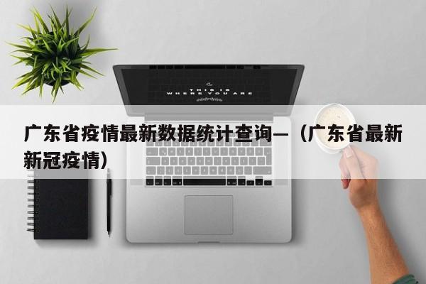 广东省疫情最新数据统计查询—（广东省最新新冠疫情）