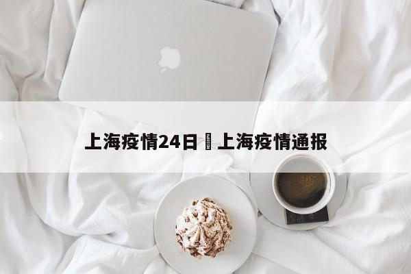 上海疫情24日›上海疫情通报