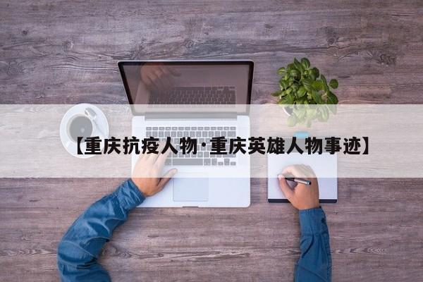 【重庆抗疫人物·重庆英雄人物事迹】