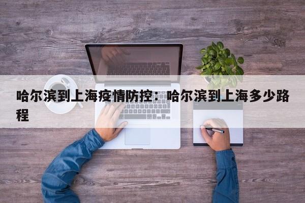 哈尔滨到上海疫情防控：哈尔滨到上海多少路程
