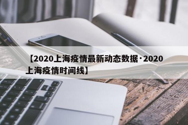 【2020上海疫情最新动态数据·2020上海疫情时间线】