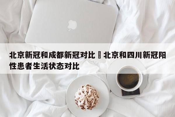 北京新冠和成都新冠对比›北京和四川新冠阳性患者生活状态对比