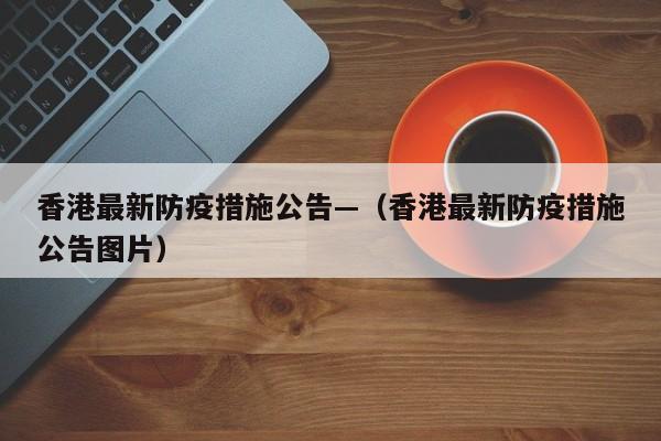 香港最新防疫措施公告—（香港最新防疫措施公告图片）