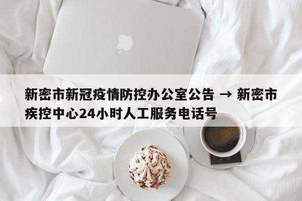 新密市新冠疫情防控办公室公告 → 新密市疾控中心24小时人工服务电话号
