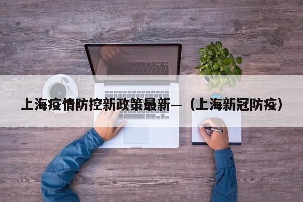 上海疫情防控新政策最新—（上海新冠防疫）