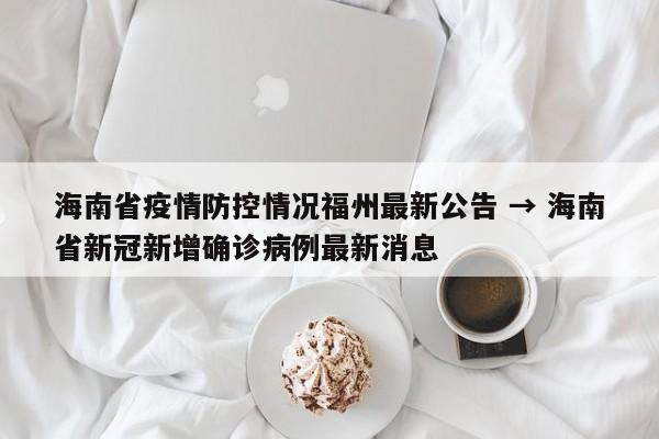 海南省疫情防控情况福州最新公告 → 海南省新冠新增确诊病例最新消息