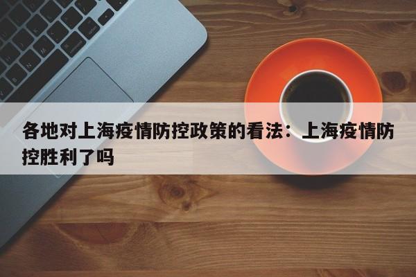 各地对上海疫情防控政策的看法：上海疫情防控胜利了吗