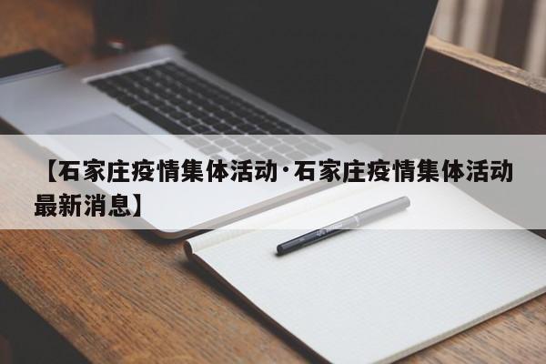 【石家庄疫情集体活动·石家庄疫情集体活动最新消息】