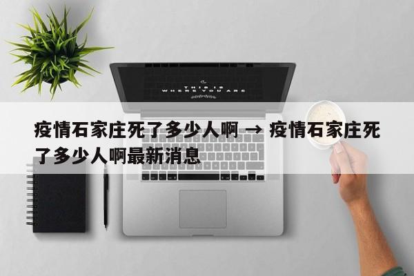 疫情石家庄死了多少人啊 → 疫情石家庄死了多少人啊最新消息