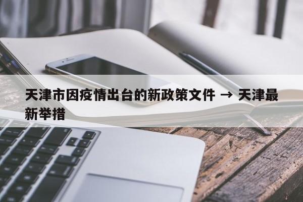 天津市因疫情出台的新政策文件 → 天津最新举措