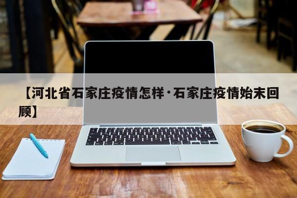 【河北省石家庄疫情怎样·石家庄疫情始末回顾】