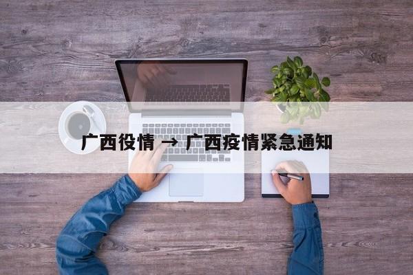 广西役情 → 广西疫情紧急通知