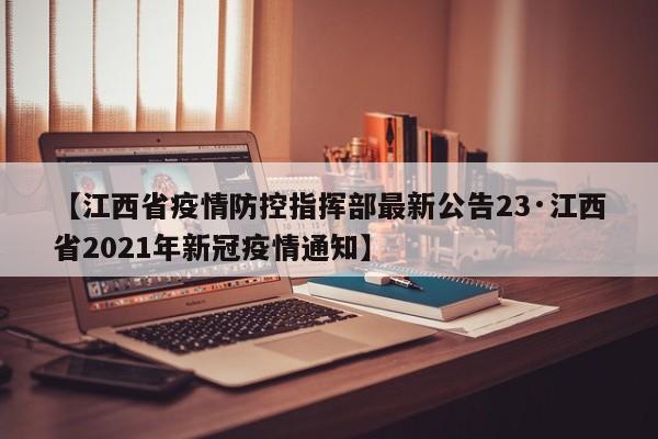 【江西省疫情防控指挥部最新公告23·江西省2021年新冠疫情通知】