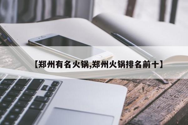 【郑州有名火锅,郑州火锅排名前十】