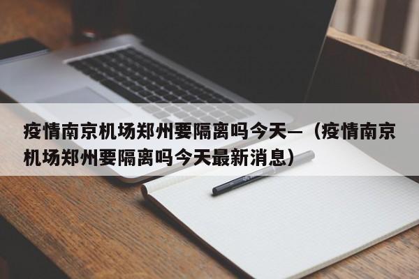 疫情南京机场郑州要隔离吗今天—（疫情南京机场郑州要隔离吗今天最新消息）