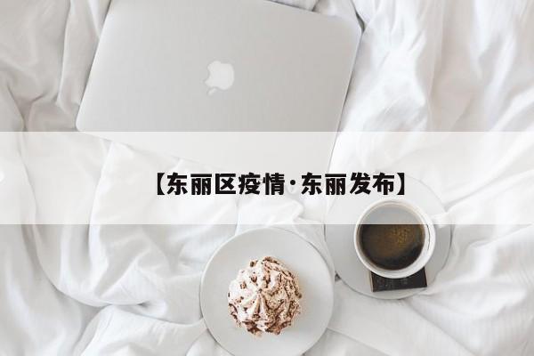 【东丽区疫情·东丽发布】