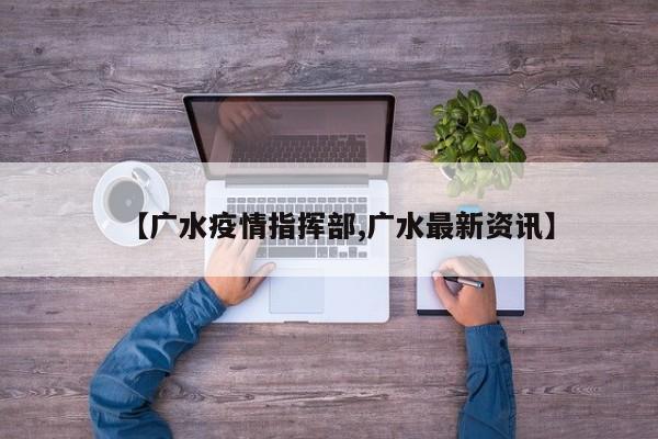 【广水疫情指挥部,广水最新资讯】
